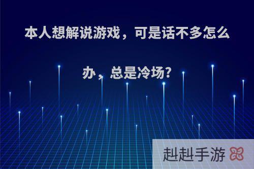 本人想解说游戏，可是话不多怎么办，总是冷场?