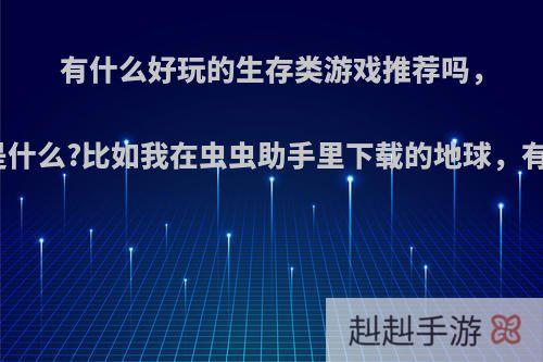 有什么好玩的生存类游戏推荐吗，推荐理由是什么?比如我在虫虫助手里下载的地球，有类似的吗?