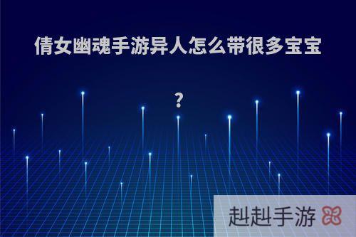 倩女幽魂手游异人怎么带很多宝宝?