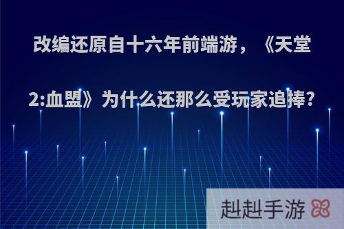 改编还原自十六年前端游，《天堂2:血盟》为什么还那么受玩家追捧?