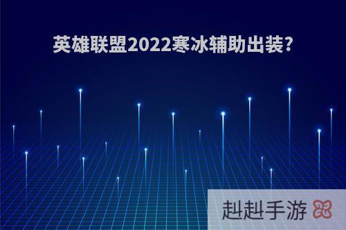 英雄联盟2022寒冰辅助出装?