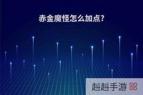 赤金魔怪怎么加点?