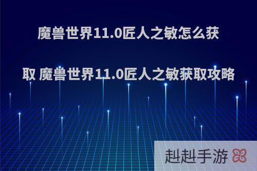 魔兽世界11.0匠人之敏怎么获取 魔兽世界11.0匠人之敏获取攻略