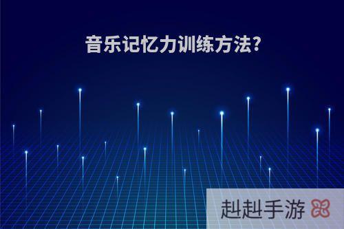 音乐记忆力训练方法?