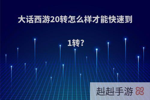 大话西游20转怎么样才能快速到1转?