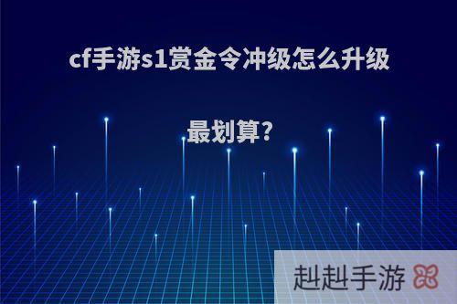 cf手游s1赏金令冲级怎么升级最划算?