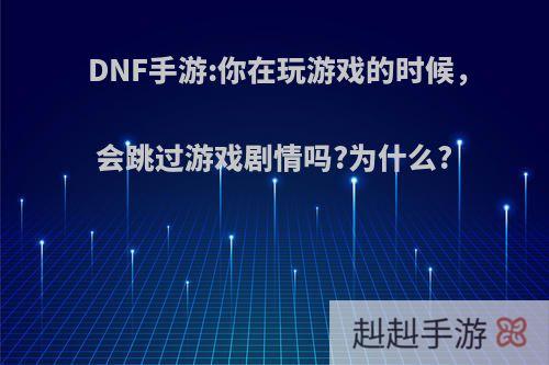 DNF手游:你在玩游戏的时候，会跳过游戏剧情吗?为什么?