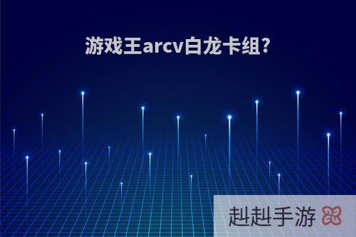 游戏王arcv白龙卡组?