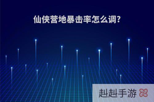 仙侠营地暴击率怎么调?