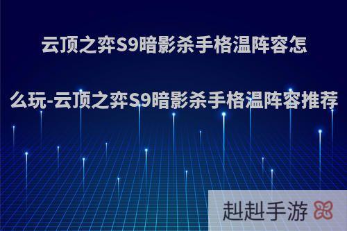 云顶之弈S9暗影杀手格温阵容怎么玩-云顶之弈S9暗影杀手格温阵容推荐