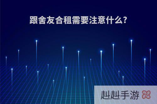 跟舍友合租需要注意什么?