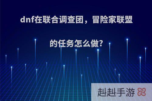 dnf在联合调查团，冒险家联盟的任务怎么做?