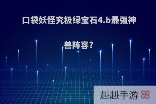 口袋妖怪究极绿宝石4.b最强神兽阵容?