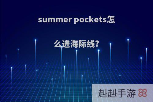 summer pockets怎么进海际线?