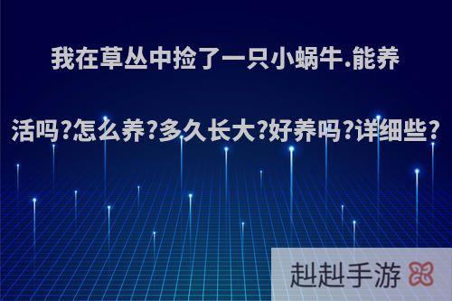 我在草丛中捡了一只小蜗牛.能养活吗?怎么养?多久长大?好养吗?详细些?