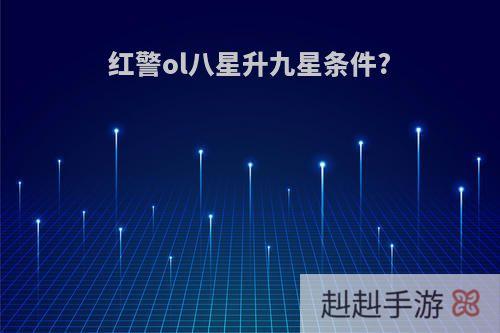 红警ol八星升九星条件?