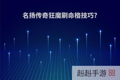 名扬传奇狂魔刷命格技巧?