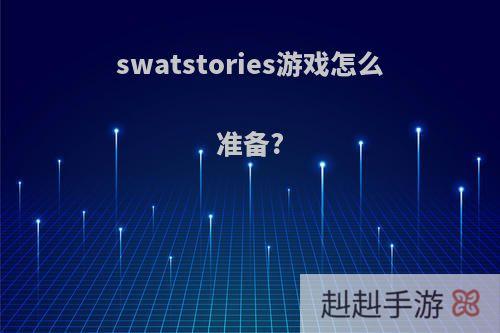 swatstories游戏怎么准备?