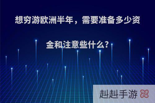 想穷游欧洲半年，需要准备多少资金和注意些什么?