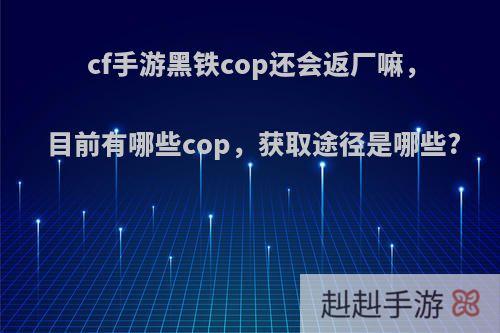 cf手游黑铁cop还会返厂嘛，目前有哪些cop，获取途径是哪些?