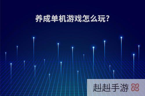 养成单机游戏怎么玩?