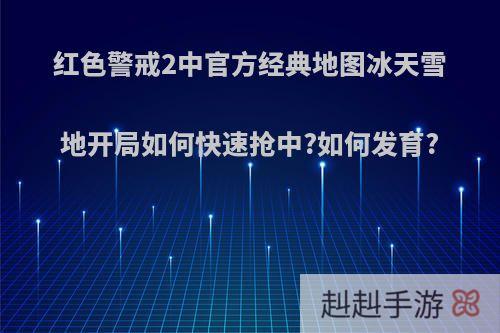 红色警戒2中官方经典地图冰天雪地开局如何快速抢中?如何发育?