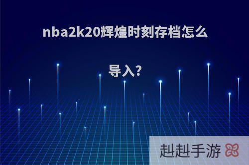 nba2k20辉煌时刻存档怎么导入?