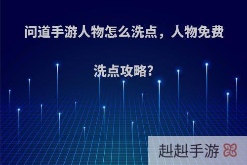 问道手游人物怎么洗点，人物免费洗点攻略?