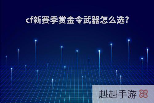 cf新赛季赏金令武器怎么选?