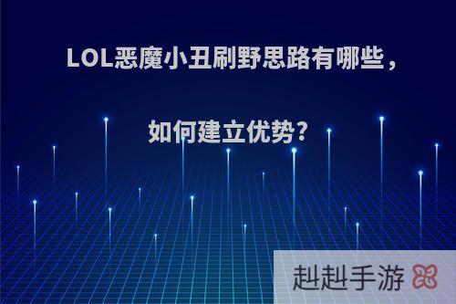 LOL恶魔小丑刷野思路有哪些，如何建立优势?