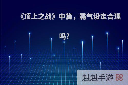 《顶上之战》中篇，霸气设定合理吗?