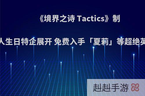 《境界之诗 Tactics》制作人生日特企展开 免费入手「夏莉」等超绝英雄