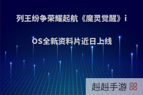 列王纷争荣耀起航《魔灵觉醒》iOS全新资料片近日上线