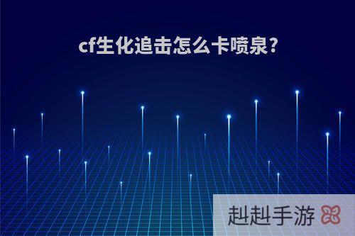 cf生化追击怎么卡喷泉?