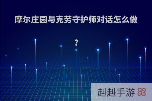 摩尔庄园与克劳守护师对话怎么做?