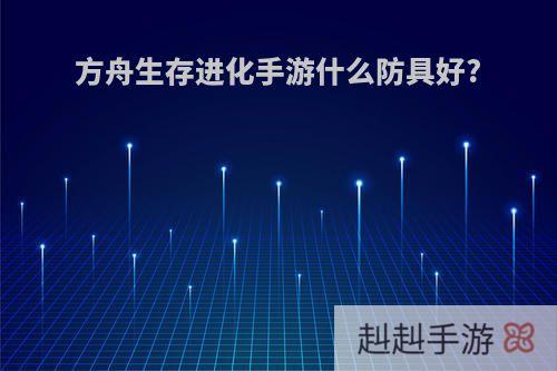 方舟生存进化手游什么防具好?