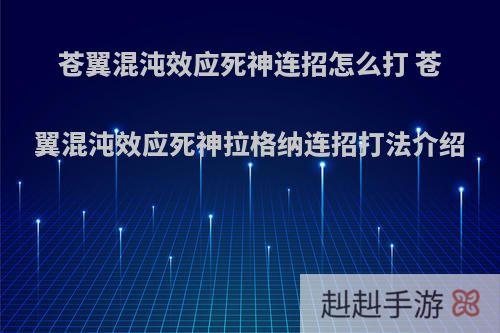 苍翼混沌效应死神连招怎么打 苍翼混沌效应死神拉格纳连招打法介绍