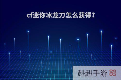 cf迷你冰龙刀怎么获得?