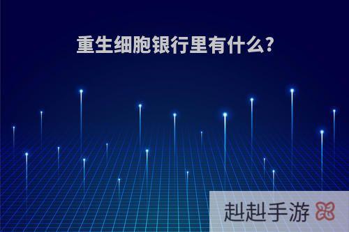 重生细胞银行里有什么?