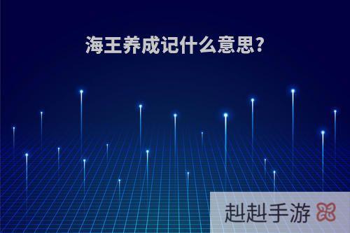 海王养成记什么意思?