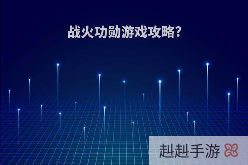 战火功勋游戏攻略?