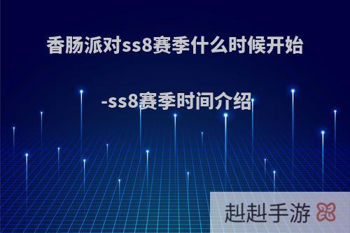 香肠派对ss8赛季什么时候开始-ss8赛季时间介绍