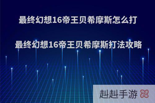 最终幻想16帝王贝希摩斯怎么打 最终幻想16帝王贝希摩斯打法攻略