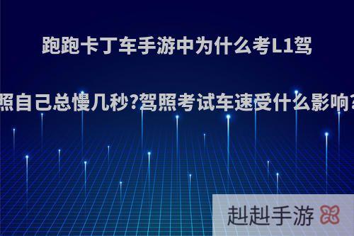 跑跑卡丁车手游中为什么考L1驾照自己总慢几秒?驾照考试车速受什么影响?