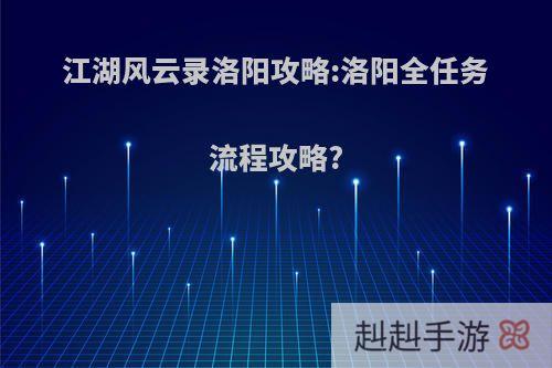 江湖风云录洛阳攻略:洛阳全任务流程攻略?