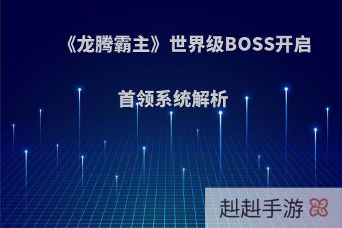 《龙腾霸主》世界级BOSS开启 首领系统解析