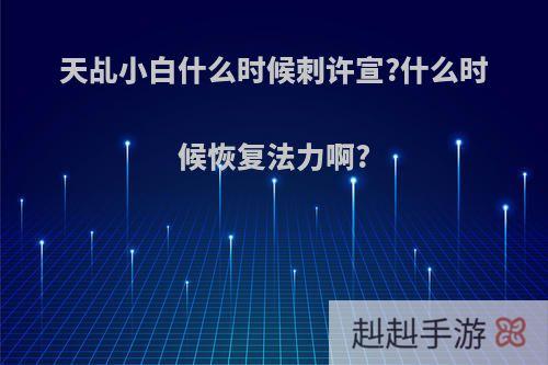 天乩小白什么时候刺许宣?什么时候恢复法力啊?