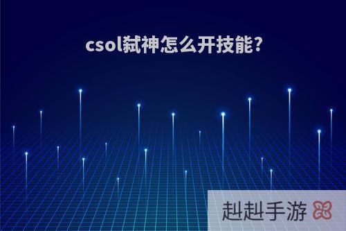 csol弑神怎么开技能?