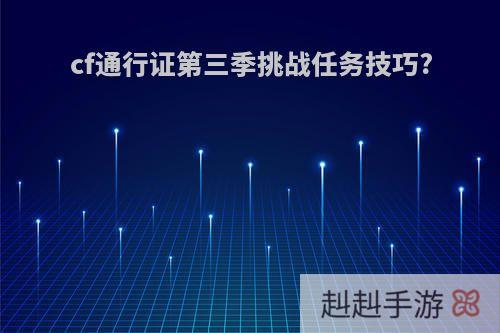 cf通行证第三季挑战任务技巧?