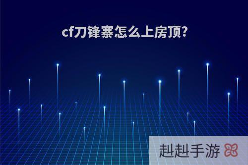 cf刀锋寨怎么上房顶?